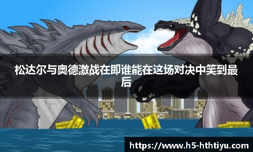 松达尔与奥德激战在即谁能在这场对决中笑到最后